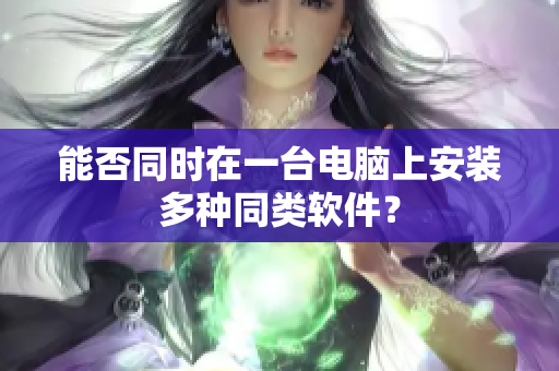 能否同时在一台电脑上安装多种同类软件？