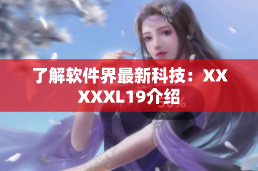 了解软件界最新科技：XXXXXL19介绍