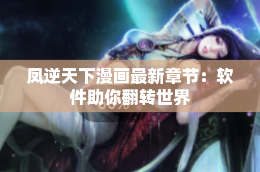 凤逆天下漫画最新章节：软件助你翻转世界