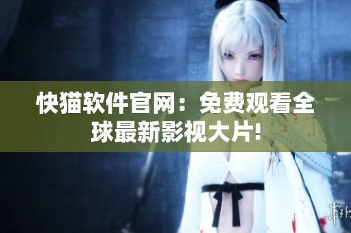 快猫软件官网：免费观看全球最新影视大片!