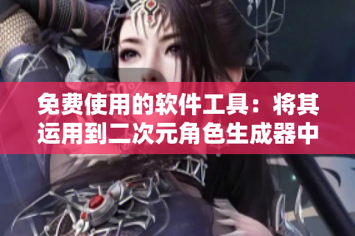 免费使用的软件工具：将其运用到二次元角色生成器中