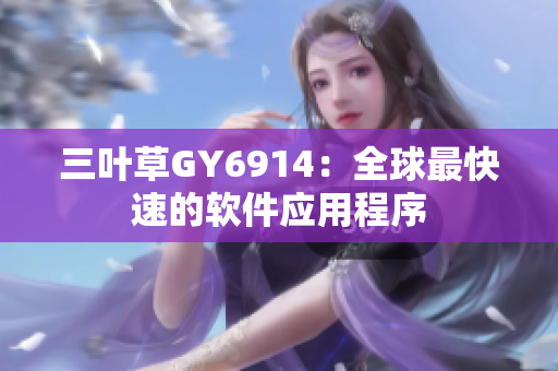 三叶草GY6914：全球最快速的软件应用程序