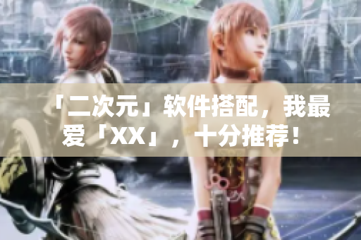 「二次元」软件搭配，我最爱「XX」，十分推荐！