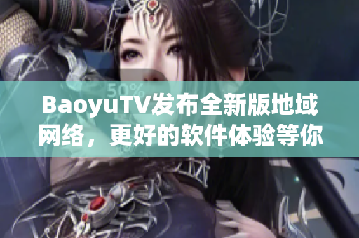 BaoyuTV发布全新版地域网络，更好的软件体验等你来体验！