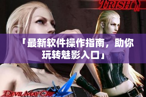 「最新软件操作指南，助你玩转魅影入口」