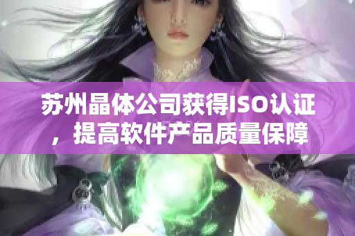 苏州晶体公司获得ISO认证，提高软件产品质量保障
