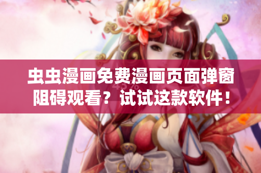 虫虫漫画免费漫画页面弹窗阻碍观看？试试这款软件！