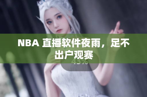 NBA 直播软件夜雨，足不出户观赛