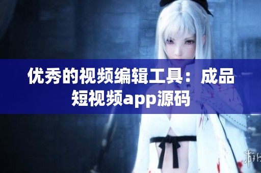 优秀的视频编辑工具：成品短视频app源码