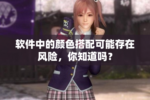 软件中的颜色搭配可能存在风险，你知道吗？