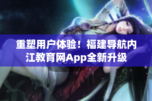 重塑用户体验！福建导航内江教育网App全新升级