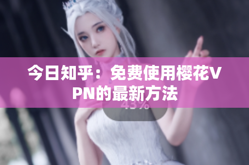 今日知乎：免费使用樱花VPN的最新方法