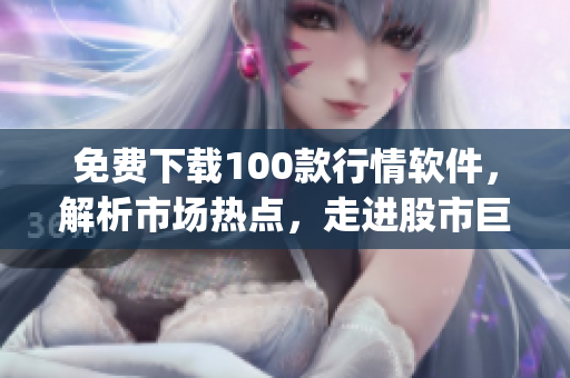 免费下载100款行情软件，解析市场热点，走进股市巨变(1)