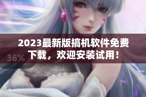 2023最新版搞机软件免费下载，欢迎安装试用！