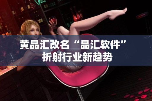 黄品汇改名“品汇软件”  折射行业新趋势