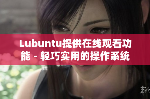 Lubuntu提供在线观看功能 - 轻巧实用的操作系统