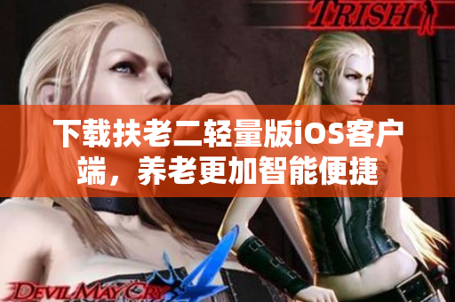 下载扶老二轻量版iOS客户端，养老更加智能便捷