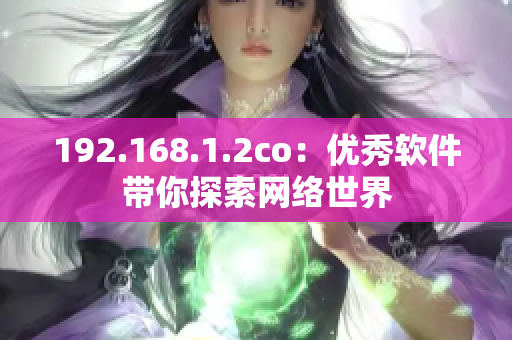 192.168.1.2co：优秀软件带你探索网络世界