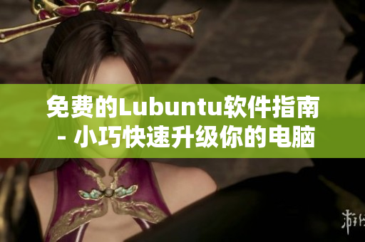免费的Lubuntu软件指南 - 小巧快速升级你的电脑