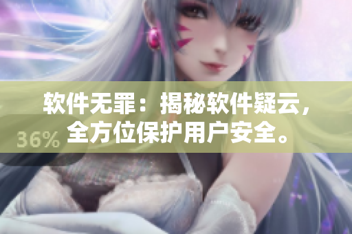 软件无罪：揭秘软件疑云，全方位保护用户安全。