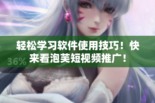 轻松学习软件使用技巧！快来看泡芙短视频推广！