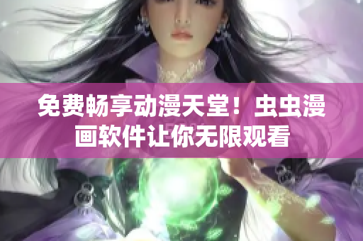 免费畅享动漫天堂！虫虫漫画软件让你无限观看