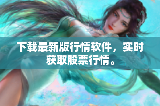 下载最新版行情软件，实时获取股票行情。