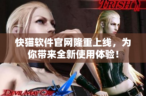 快猫软件官网隆重上线，为你带来全新使用体验！