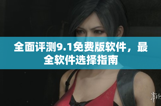 全面评测9.1免费版软件，最全软件选择指南