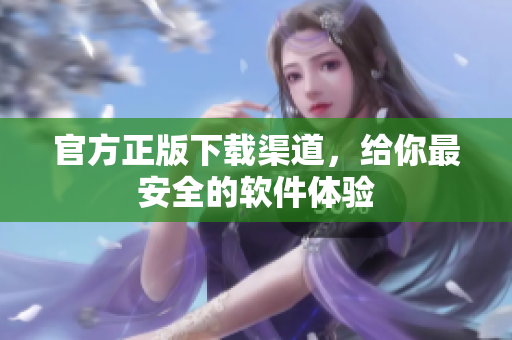 官方正版下载渠道，给你最安全的软件体验