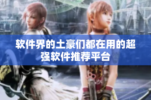 软件界的土豪们都在用的超强软件推荐平台