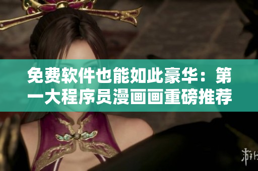 免费软件也能如此豪华：第一大程序员漫画画重磅推荐！