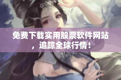 免费下载实用股票软件网站，追踪全球行情！