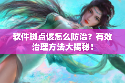 软件斑点该怎么防治？有效治理方法大揭秘！