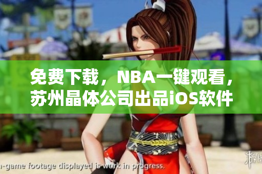 免费下载，NBA一键观看，苏州晶体公司出品iOS软件