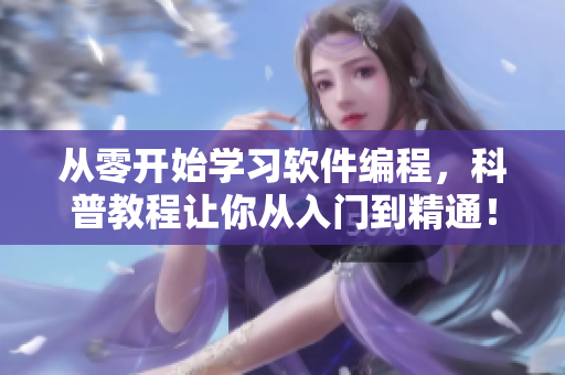 从零开始学习软件编程，科普教程让你从入门到精通！