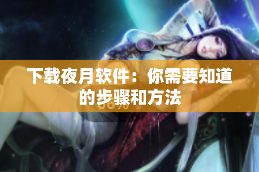 下载夜月软件：你需要知道的步骤和方法