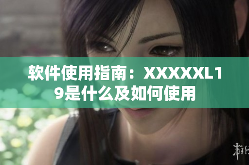 软件使用指南：XXXXXL19是什么及如何使用