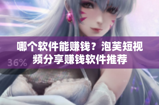 哪个软件能赚钱？泡芙短视频分享赚钱软件推荐
