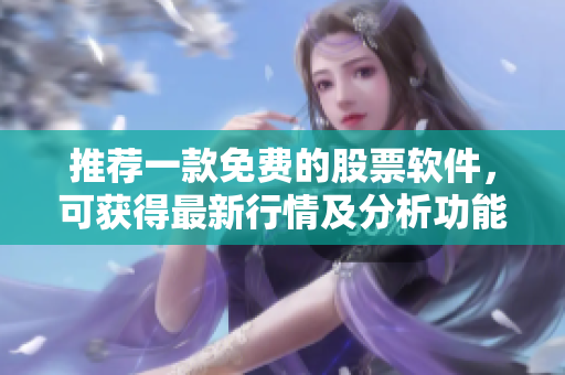 推荐一款免费的股票软件，可获得最新行情及分析功能