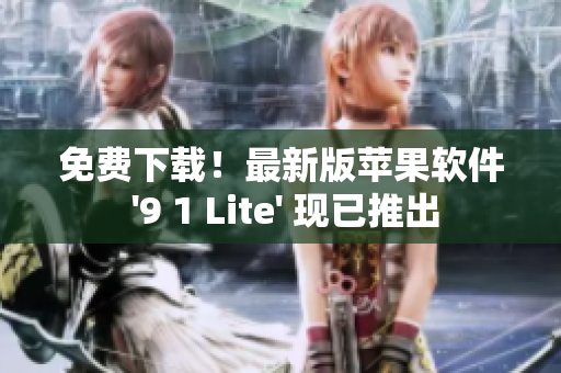 免费下载！最新版苹果软件 '9 1 Lite' 现已推出