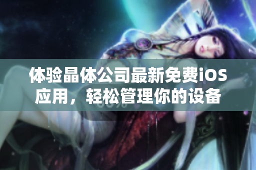 体验晶体公司最新免费iOS应用，轻松管理你的设备
