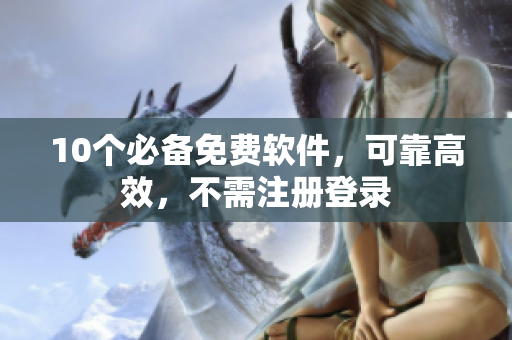 10个必备免费软件，可靠高效，不需注册登录