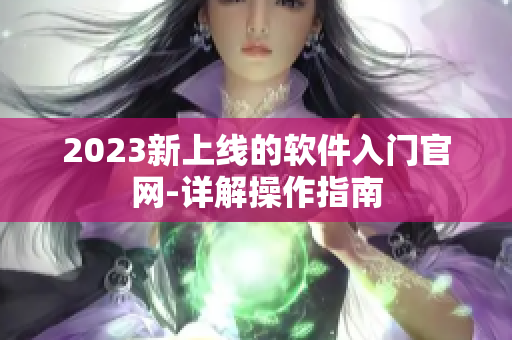 2023新上线的软件入门官网-详解操作指南