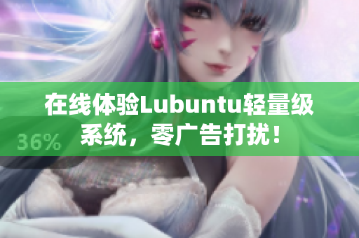 在线体验Lubuntu轻量级系统，零广告打扰！