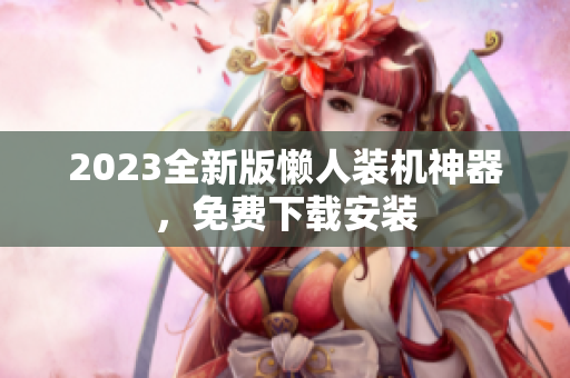 2023全新版懒人装机神器，免费下载安装
