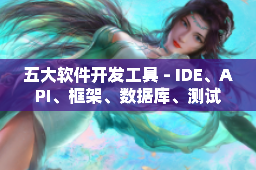 五大软件开发工具 - IDE、API、框架、数据库、测试