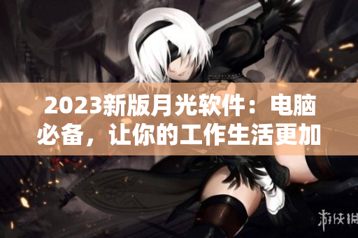2023新版月光软件：电脑必备，让你的工作生活更加高效!
