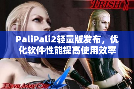 PaliPali2轻量版发布，优化软件性能提高使用效率