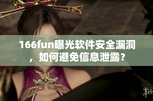 166fun曝光软件安全漏洞，如何避免信息泄露？